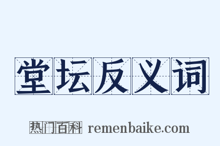 堂坛反义词是什么意思的图片